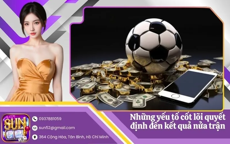 Những yếu tố cốt lõi quyết định đến kết quả nửa trận